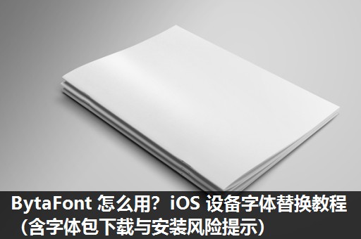 BytaFont 怎么用?iOS 设备字体替换教程(含字体包下载与安装风险提示) BytaFont 怎么用?iOS 设备字体替换教程(含字体包下载与安装风险提示)