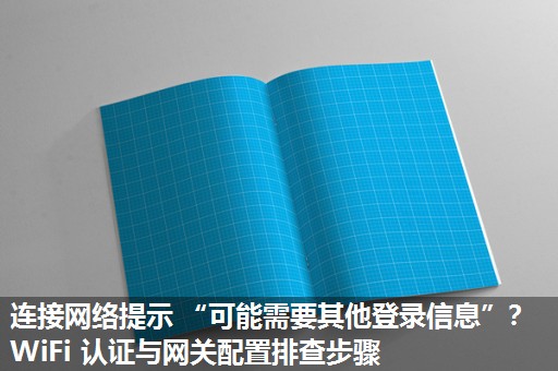 连接网络提示 “可能需要其他登录信息”？WiFi 认证与网关配置排查步骤​