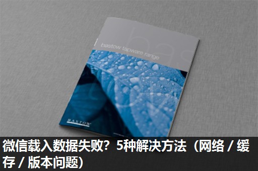 微信载入数据失败?5种解决方法(网络/缓存/版本问题) 微信载入数据失败?5种解决方法(网络/缓存/版本问题)