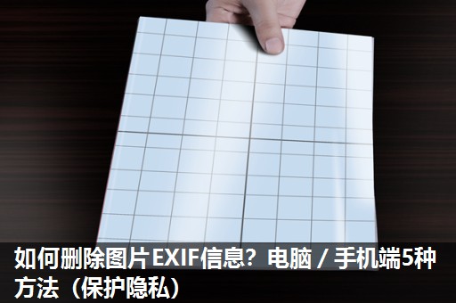 如何删除图片EXIF信息？电脑／手机端5种方法（保护隐私）