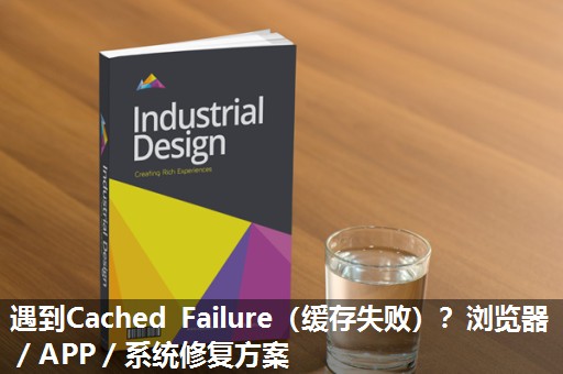 遇到Cached Failure(缓存失败)?浏览器/APP/系统修复方案 遇到Cached Failure(缓存失败)?浏览器/APP/系统修复方案