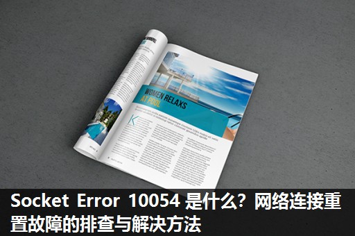 Socket Error 10054 是什么？网络连接重置故障的排查与解决方法​