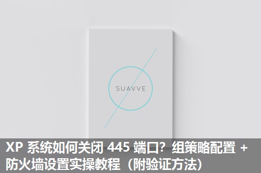 XP 系统如何关闭 445 端口？组策略配置 + 防火墙设置实操教程（附验证方法）​