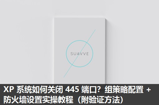 XP 系统如何关闭 445 端口？组策略配置 + 防火墙设置实操教程（附验证方法）​