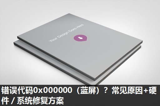 错误代码0x000000(蓝屏)?常见原因+硬件/系统修复方案 错误代码0x000000(蓝屏)?常见原因+硬件/系统修复方案