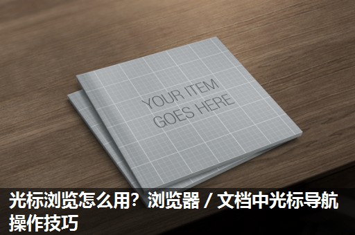 光标浏览怎么用?浏览器/文档中光标导航操作技巧 光标浏览怎么用?浏览器/文档中光标导航操作技巧