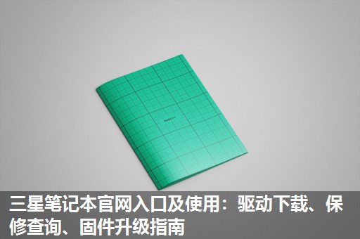 三星笔记本官网入口及使用：驱动下载、保修查询、固件升级指南​