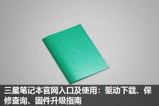 三星笔记本官网入口及使用:驱动下载、保修查询、固件升级指南 三星笔记本官网入口及使用:驱动下载、保修查询、固件升级指南