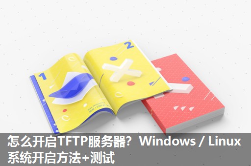怎么开启TFTP服务器?Windows/Linux系统开启方法+测试 怎么开启TFTP服务器?Windows/Linux系统开启方法+测试