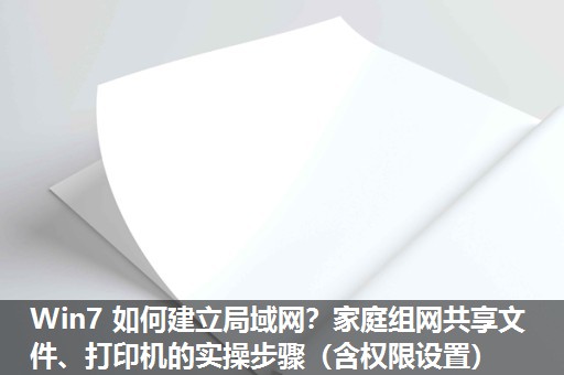 Win7 如何建立局域网?家庭组网共享文件、打印机的实操步骤(含权限设置) Win7 如何建立局域网?家庭组网共享文件、打印机的实操步骤(含权限设置)
