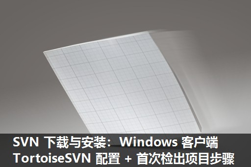 SVN 下载与安装：Windows 客户端 TortoiseSVN 配置 + 首次检出项目步骤​
