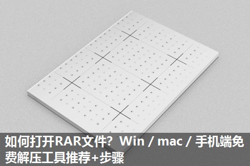 如何打开RAR文件?Win/mac/手机端免费解压工具推荐+步骤 如何打开RAR文件?Win/mac/手机端免费解压工具推荐+步骤
