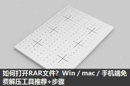 如何打开RAR文件？Win／mac／手机端免费解压工具推荐+步骤