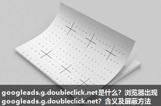 googleads.g.doubleclick.net是什么?浏览器出现googleads.g.doubleclick.net?含义及屏蔽方法 googleads.g.doubleclick.net是什么?浏览器出现googleads.g.doubleclick.net?含义及屏蔽方法