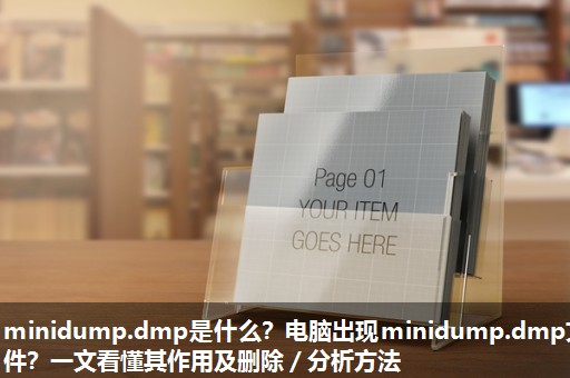minidump.dmp是什么?电脑出现minidump.dmp文件?一文看懂其作用及删除/分析方法 minidump.dmp是什么?电脑出现minidump.dmp文件?一文看懂其作用及删除/分析方法