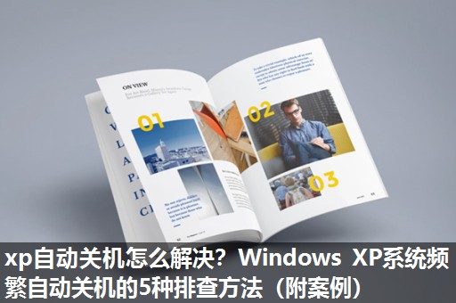 xp自动关机怎么解决？Windows XP系统频繁自动关机的5种排查方法（附案例）