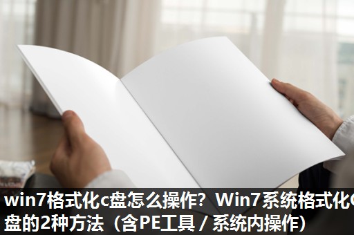 win7格式化c盘怎么操作?Win7系统格式化C盘的2种方法(含PE工具/系统内操作) win7格式化c盘怎么操作?Win7系统格式化C盘的2种方法(含PE工具/系统内操作)
