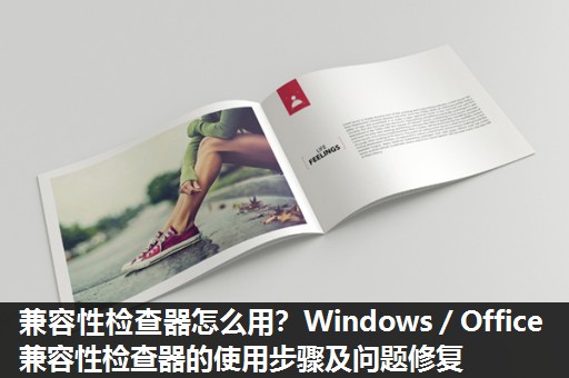 兼容性检查器怎么用?Windows/Office兼容性检查器的使用步骤及问题修复 兼容性检查器怎么用?Windows/Office兼容性检查器的使用步骤及问题修复
