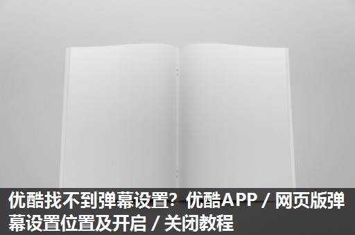 优酷找不到弹幕设置?优酷APP/网页版弹幕设置位置及开启/关闭教程 优酷找不到弹幕设置?优酷APP/网页版弹幕设置位置及开启/关闭教程
