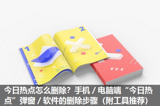 今日热点怎么删除？手机／电脑端“今日热点”弹窗／软件的删除步骤（附工具推荐）