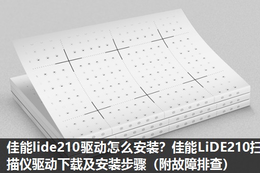 佳能lide210驱动怎么安装?佳能LiDE210扫描仪驱动下载及安装步骤(附故障排查) 佳能lide210驱动怎么安装?佳能LiDE210扫描仪驱动下载及安装步骤(附故障排查)