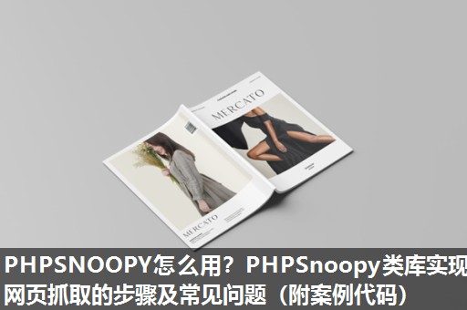 PHPSNOOPY怎么用？PHPSnoopy类库实现网页抓取的步骤及常见问题（附案例代码）