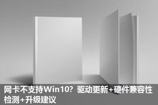 网卡不支持Win10？驱动更新+硬件兼容性检测+升级建议