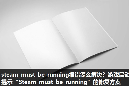 steam must be running报错怎么解决?游戏启动提示“Steam must be running”的修复方案 steam must be running报错怎么解决?游戏启动提示“Steam must be running”的修复方案