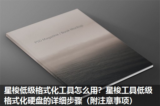 星梭低级格式化工具怎么用？星梭工具低级格式化硬盘的详细步骤（附注意事项）