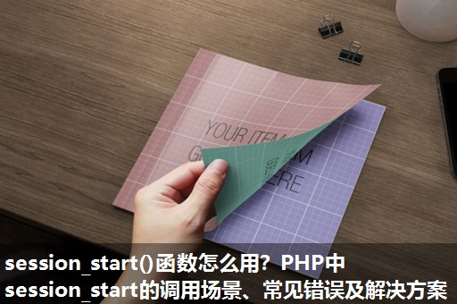 session_start()函数怎么用？PHP中session_start的调用场景、常见错误及解决方案