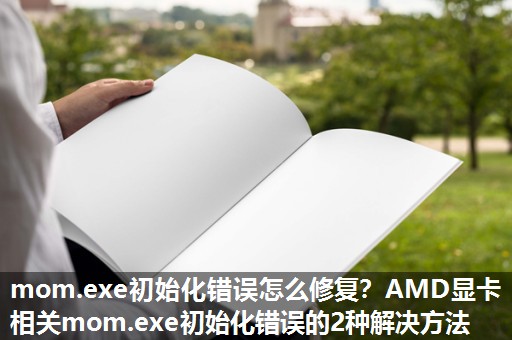 mom.exe初始化错误怎么修复？AMD显卡相关mom.exe初始化错误的2种解决方法