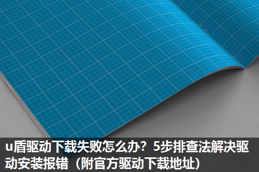 u盾驱动下载失败怎么办?5步排查法解决驱动安装报错(附官方驱动下载地址) u盾驱动下载失败怎么办?5步排查法解决驱动安装报错(附官方驱动下载地址)