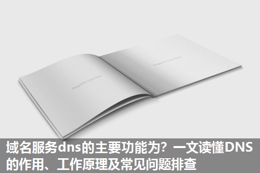 域名服务dns的主要功能为?一文读懂DNS的作用、工作原理及常见问题排查 域名服务dns的主要功能为?一文读懂DNS的作用、工作原理及常见问题排查