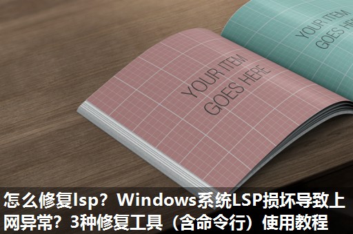 怎么修复lsp？Windows系统LSP损坏导致上网异常？3种修复工具（含命令行）使用教程
