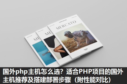 国外php主机怎么选?适合PHP项目的国外主机推荐及搭建部署步骤(附性能对比) 国外php主机怎么选?适合PHP项目的国外主机推荐及搭建部署步骤(附性能对比)
