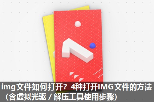 img文件如何打开?4种打开IMG文件的方法(含虚拟光驱/解压工具使用步骤) img文件如何打开?4种打开IMG文件的方法(含虚拟光驱/解压工具使用步骤)