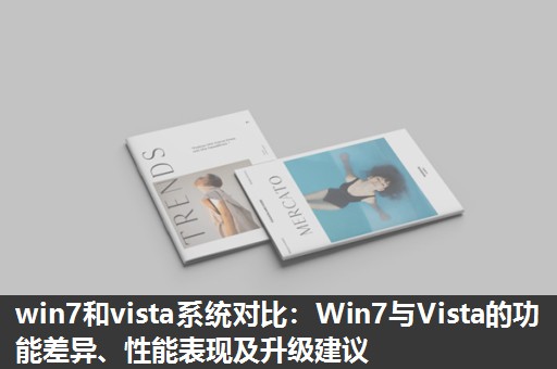 win7和vista系统对比：Win7与Vista的功能差异、性能表现及升级建议