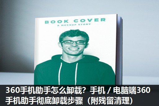 360手机助手怎么卸载？手机／电脑端360手机助手彻底卸载步骤（附残留清理）