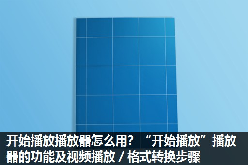 开始播放播放器怎么用?“开始播放”播放器的功能及视频播放/格式转换步骤 开始播放播放器怎么用?“开始播放”播放器的功能及视频播放/格式转换步骤