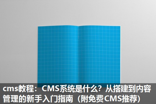 cms教程：CMS系统是什么？从搭建到内容管理的新手入门指南（附免费CMS推荐）