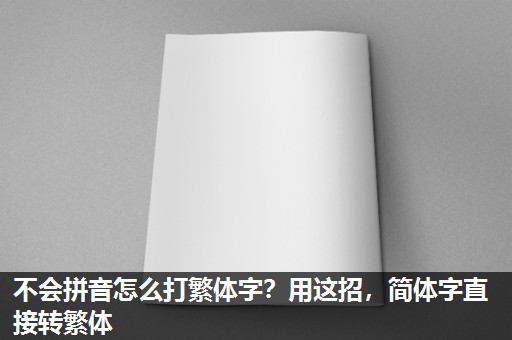 不会拼音怎么打繁体字?用这招,简体字直接转繁体 不会拼音怎么打繁体字?用这招,简体字直接转繁体
