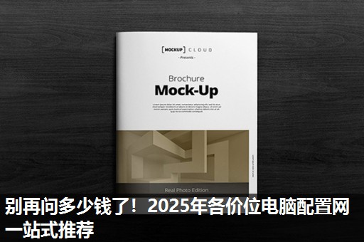 别再问多少钱了!2025年各价位电脑配置网一站式推荐 别再问多少钱了!2025年各价位电脑配置网一站式推荐