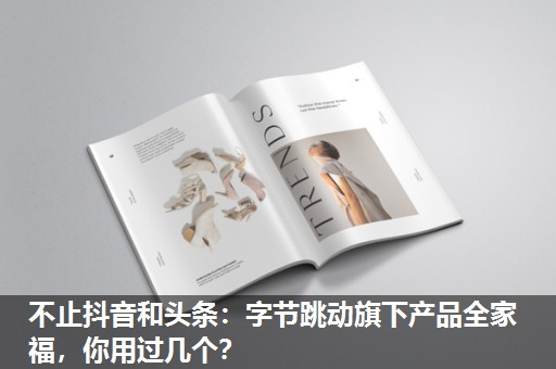 不止抖音和头条:字节跳动旗下产品全家福,你用过几个? 不止抖音和头条:字节跳动旗下产品全家福,你用过几个?