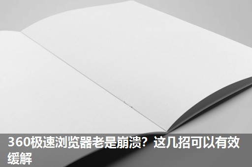 360极速浏览器老是崩溃?这几招可以有效缓解 360极速浏览器老是崩溃?这几招可以有效缓解