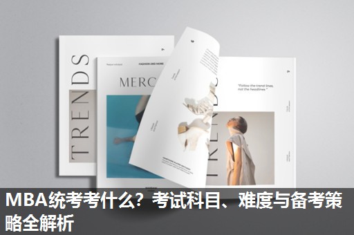 MBA统考考什么？考试科目、难度与备考策略全解析