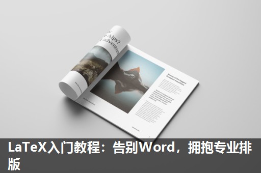 LaTeX入门教程:告别Word,拥抱专业排版 LaTeX入门教程:告别Word,拥抱专业排版