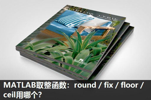 MATLAB取整函数:round/fix/floor/ceil用哪个? MATLAB取整函数:round/fix/floor/ceil用哪个?