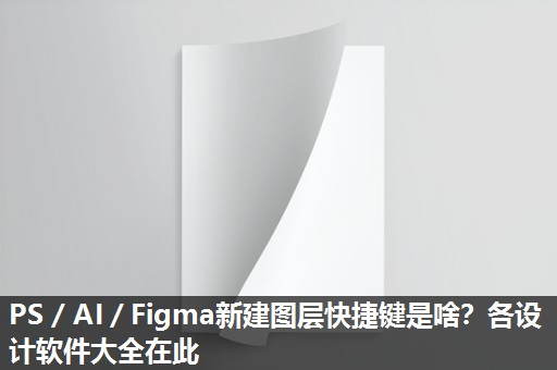 PS/AI/Figma新建图层快捷键是啥?各设计软件大全在此 PS/AI/Figma新建图层快捷键是啥?各设计软件大全在此