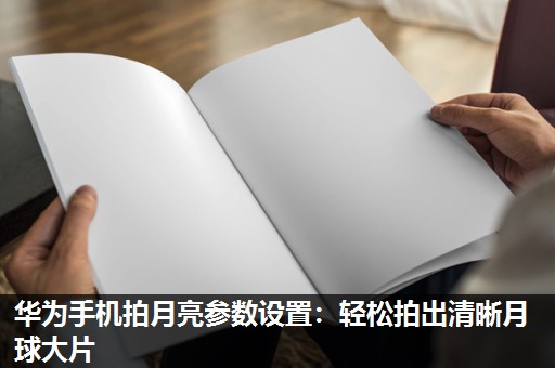 华为手机拍月亮参数设置:轻松拍出清晰月球大片 华为手机拍月亮参数设置:轻松拍出清晰月球大片