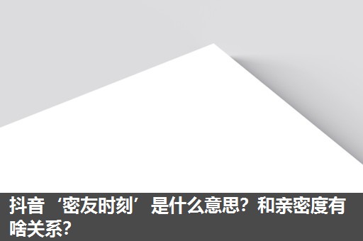 抖音‘密友时刻’是什么意思?和亲密度有啥关系? 抖音‘密友时刻’是什么意思?和亲密度有啥关系?